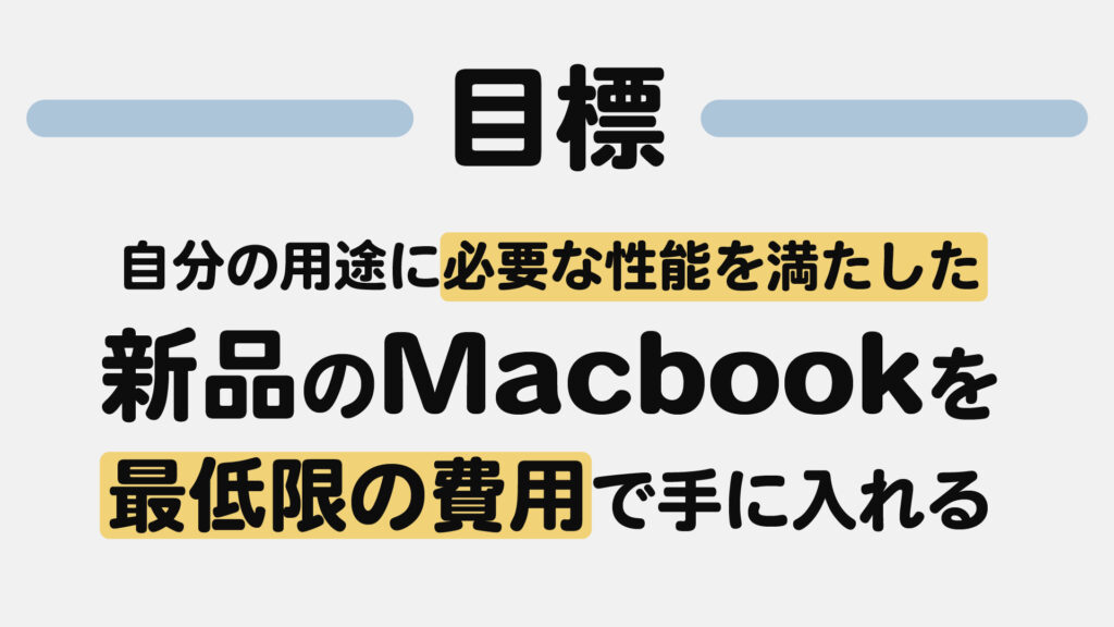 【目標：自分の用途に必要な性能を満たした新品のMacbookを最低限の費用で済ませる】